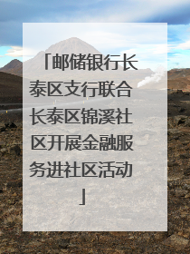 邮储银行长泰区支行联合长泰区锦溪社区开展金融服务进社区活动