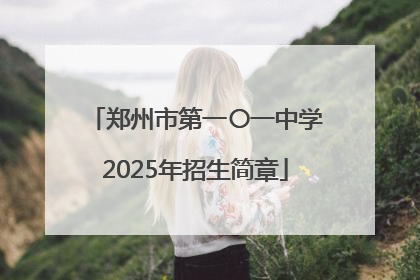 郑州市第一〇一中学2025年招生简章