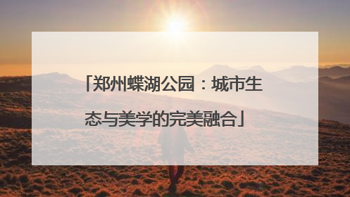 郑州蝶湖公园：城市生态与美学的完美融合