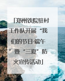 郑州铁院驻村工作队开展“我们的节日·端午”暨“三夏”防火宣传活动