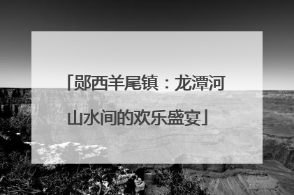 郧西羊尾镇：龙潭河山水间的欢乐盛宴
