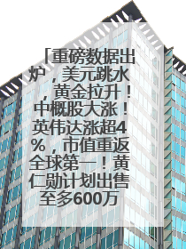 重磅数据出炉，美元跳水，黄金拉升！中概股大涨！英伟达涨超4%，市值重返全球第一！黄仁勋计划出售至多600万股股票