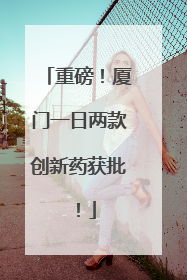 重磅！厦门一日两款创新药获批！