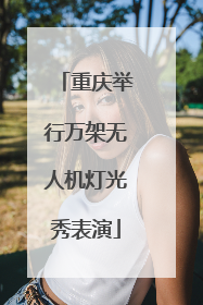 重庆举行万架无人机灯光秀表演