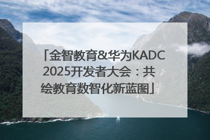 金智教育&华为KADC 2025开发者大会：共绘教育数智化新蓝图