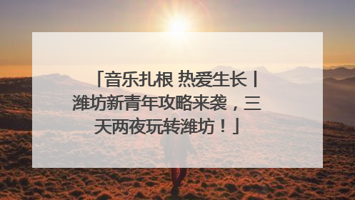 音乐扎根 热爱生长丨潍坊新青年攻略来袭，三天两夜玩转潍坊！