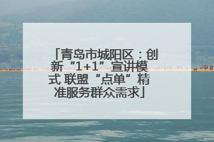 青岛市城阳区：创新“1+1”宣讲模式 联盟“点单”精准服务群众需求