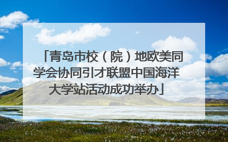 青岛市校（院）地欧美同学会协同引才联盟中国海洋大学站活动成功举办
