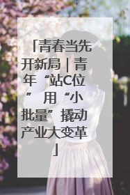 青春当先开新局｜青年“站C位” 用“小批量”撬动产业大变革