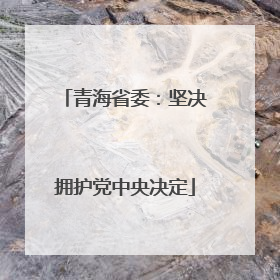 青海省委：坚决拥护党中央决定