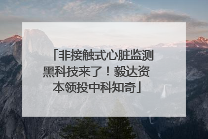 非接触式心脏监测黑科技来了！毅达资本领投中科知奇