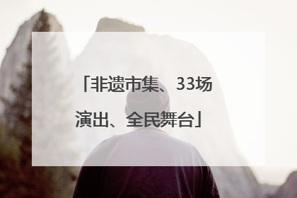 非遗市集、33场演出、全民舞台