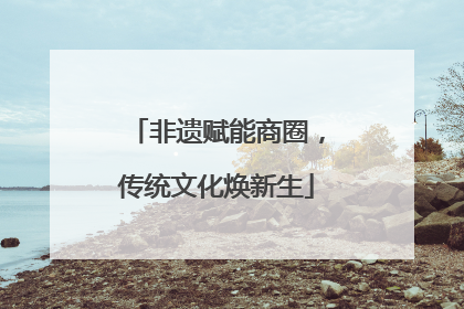 非遗赋能商圈，传统文化焕新生