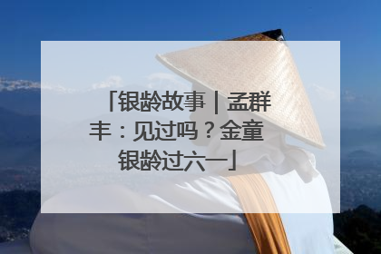 银龄故事｜孟群丰：见过吗？金童银龄过六一