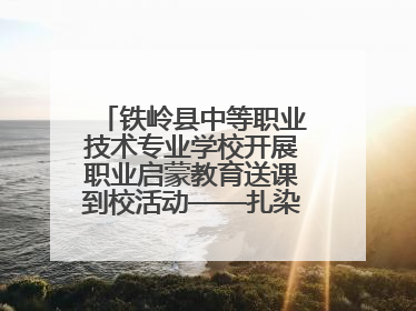 铁岭县中等职业技术专业学校开展职业启蒙教育送课到校活动——扎染艺术与电商营销走进熊官屯镇中心小学