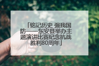 铭记历史 强我国防——东安县举办主题演讲比赛纪念抗战胜利80周年