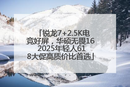 锐龙7+2.5K电竞好屏，华硕无畏16 2025年轻人618大促高质价比首选