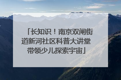 长知识！南京双闸街道新河社区科普大讲堂带领少儿探索宇宙