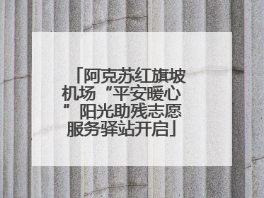 阿克苏红旗坡机场“平安暖心”阳光助残志愿服务驿站开启