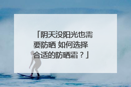 阴天没阳光也需要防晒 如何选择合适的防晒霜？