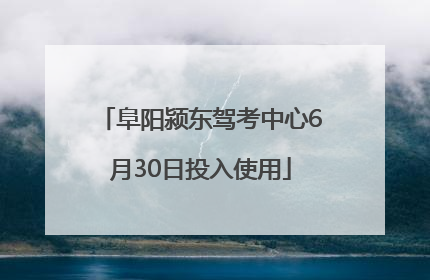 阜阳颍东驾考中心6月30日投入使用
