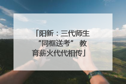 阳新：三代师生“同框送考” 教育薪火代代相传