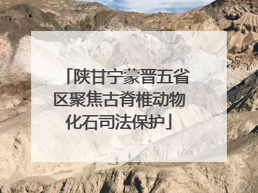 陕甘宁蒙晋五省区聚焦古脊椎动物化石司法保护