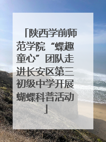 陕西学前师范学院“蝶趣童心”团队走进长安区第三初级中学开展蝴蝶科普活动
