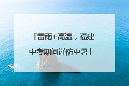 雷雨+高温，福建中考期间谨防中暑
