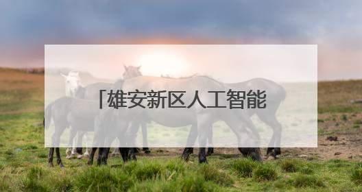 雄安新区人工智能生态体系全面升级