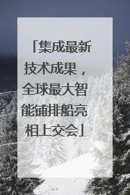 集成最新技术成果，全球最大智能铺排船亮相上交会