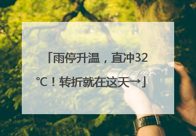 雨停升温，直冲32℃！转折就在这天→