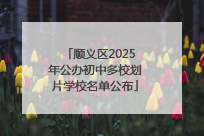 顺义区2025年公办初中多校划片学校名单公布