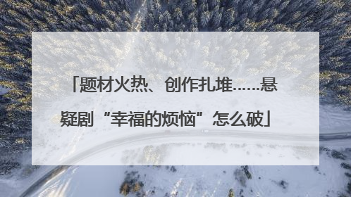 题材火热、创作扎堆……悬疑剧“幸福的烦恼”怎么破