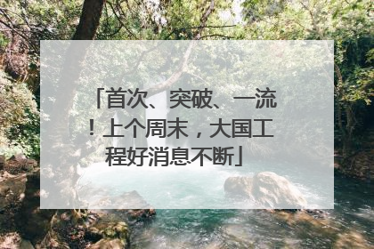 首次、突破、一流！上个周末，大国工程好消息不断