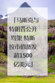 马斯克与特朗普公开骂架 特斯拉市值蒸发超1500亿美元