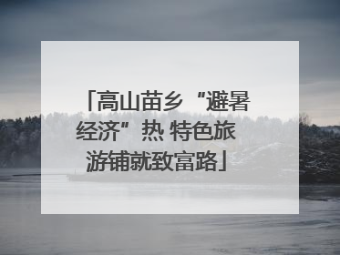 高山苗乡“避暑经济”热 特色旅游铺就致富路