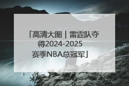 高清大图｜雷霆队夺得2024-2025赛季NBA总冠军