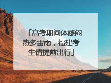 高考期间体感闷热多雷雨，福建考生请提前出行