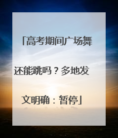 高考期间广场舞还能跳吗？多地发文明确：暂停