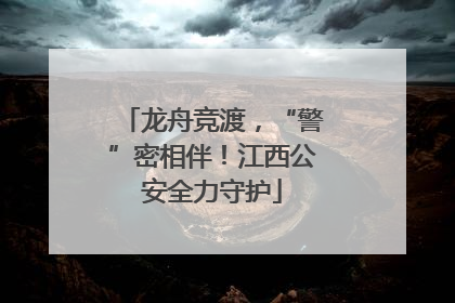 龙舟竞渡，“警”密相伴！江西公安全力守护