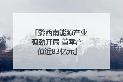 黔西南能源产业强劲开局 首季产值近83亿元