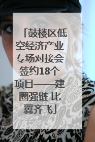 鼓楼区低空经济产业专场对接会签约18个项目——建圈强链 比翼齐飞