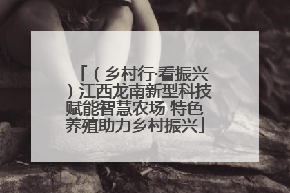 （乡村行·看振兴）江西龙南新型科技赋能智慧农场 特色养殖助力乡村振兴