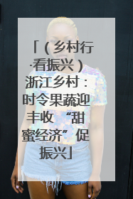 （乡村行·看振兴）浙江乡村：时令果蔬迎丰收 “甜蜜经济”促振兴