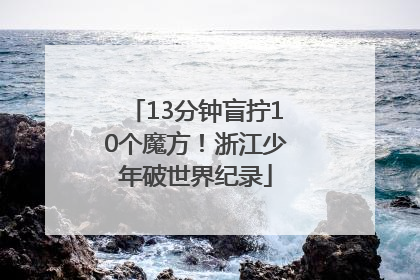 13分钟盲拧10个魔方！浙江少年破世界纪录