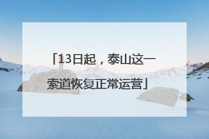 13日起，泰山这一索道恢复正常运营