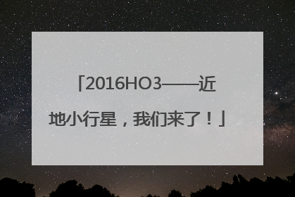 2016HO3——近地小行星，我们来了！