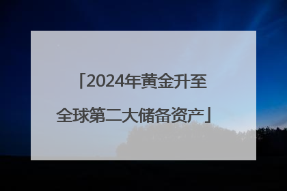 2024年黄金升至全球第二大储备资产