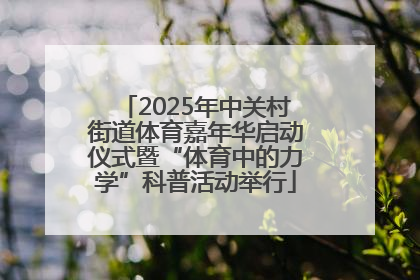 2025年中关村街道体育嘉年华启动仪式暨“体育中的力学”科普活动举行